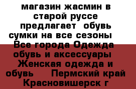 магазин жасмин в старой руссе предлагает  обувь сумки на все сезоны  - Все города Одежда, обувь и аксессуары » Женская одежда и обувь   . Пермский край,Красновишерск г.